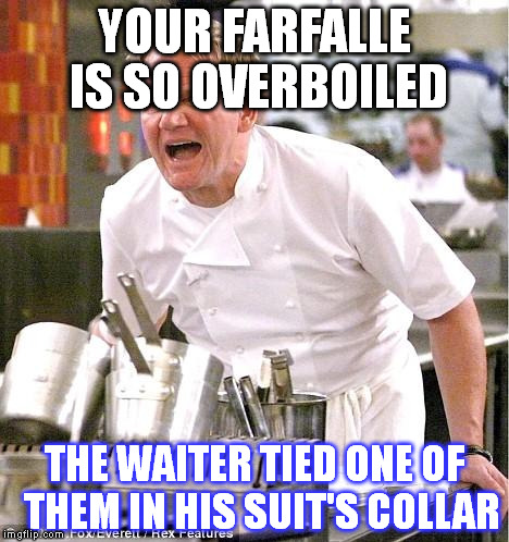 Chef Gordon Ramsay | YOUR FARFALLE IS SO OVERBOILED; THE WAITER TIED ONE OF  THEM IN HIS SUIT'S COLLAR | image tagged in memes,chef gordon ramsay | made w/ Imgflip meme maker