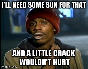 Y'all Got Any More Of That Meme | I'LL NEED SOME SUN FOR THAT AND A LITTLE CRACK WOULDN'T HURT | image tagged in memes,yall got any more of | made w/ Imgflip meme maker