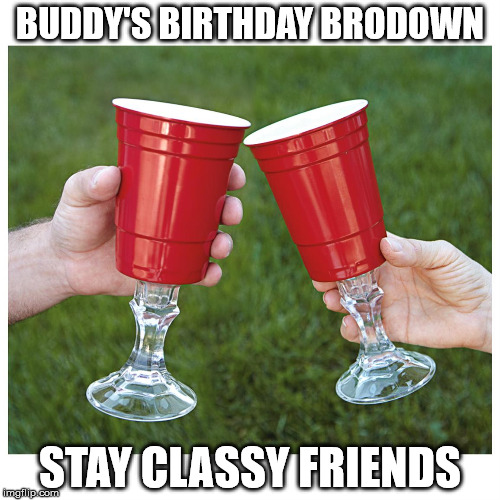 BUDDY'S BIRTHDAY BRODOWN; STAY CLASSY FRIENDS | image tagged in classysolo | made w/ Imgflip meme maker