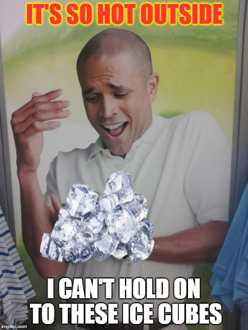 Why Can't I Hold All These Limes | IT'S SO HOT OUTSIDE; I CAN'T HOLD ON TO THESE ICE CUBES | image tagged in memes,why can't i hold all these limes | made w/ Imgflip meme maker