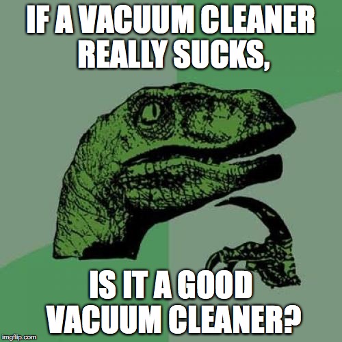 A classic oxymoron... | IF A VACUUM CLEANER REALLY SUCKS, IS IT A GOOD VACUUM CLEANER? | image tagged in memes,philosoraptor,vacuum cleaner,vacuum,sucks | made w/ Imgflip meme maker