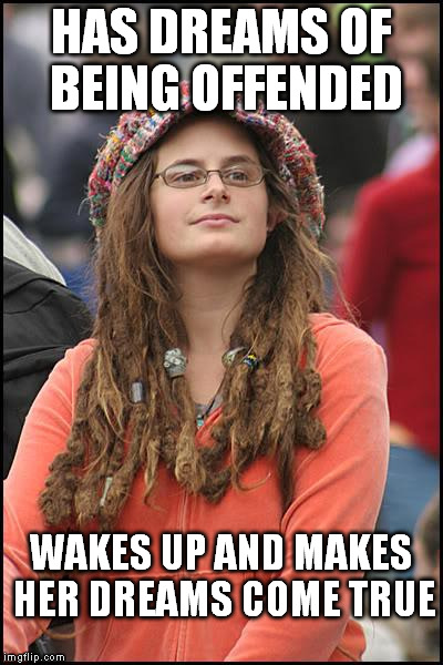 That's only offensive in your reality  | HAS DREAMS OF BEING OFFENDED; WAKES UP AND MAKES HER DREAMS COME TRUE | image tagged in memes,college liberal | made w/ Imgflip meme maker