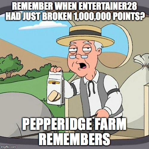 That was a long time ago | REMEMBER WHEN ENTERTAINER28 HAD JUST BROKEN 1,000,000 POINTS? PEPPERIDGE FARM REMEMBERS | image tagged in memes,pepperidge farm remembers,entertainer28 | made w/ Imgflip meme maker