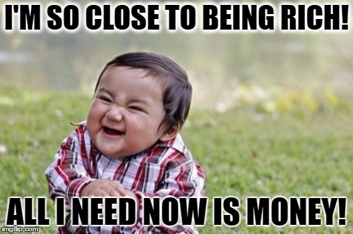 Evil Toddler Meme | I'M SO CLOSE TO BEING RICH! ALL I NEED NOW IS MONEY! | image tagged in memes,evil toddler | made w/ Imgflip meme maker