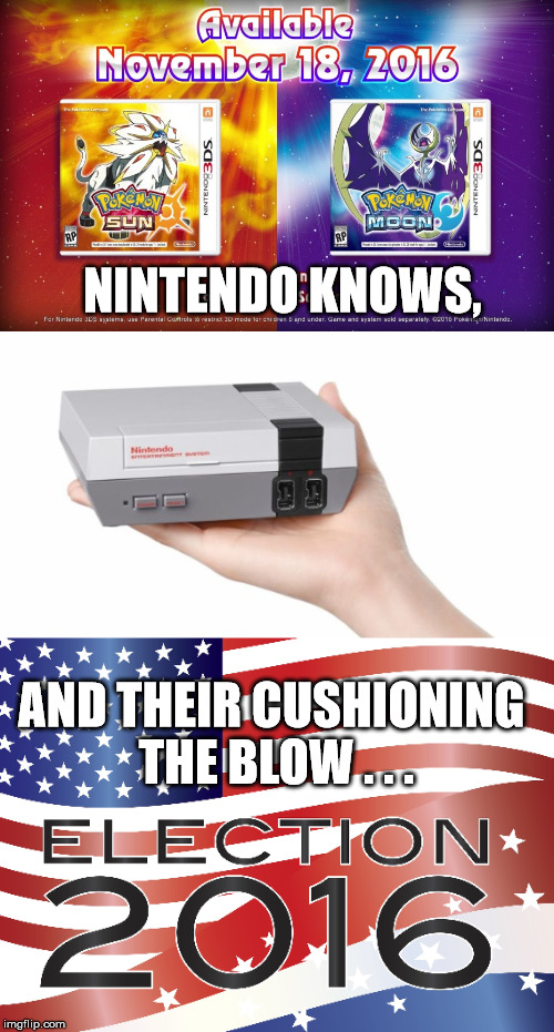 Nintendo knows. | NINTENDO KNOWS, AND THEIR CUSHIONING THE BLOW . . . | image tagged in nintendo,mini nes,pokemon,elections | made w/ Imgflip meme maker