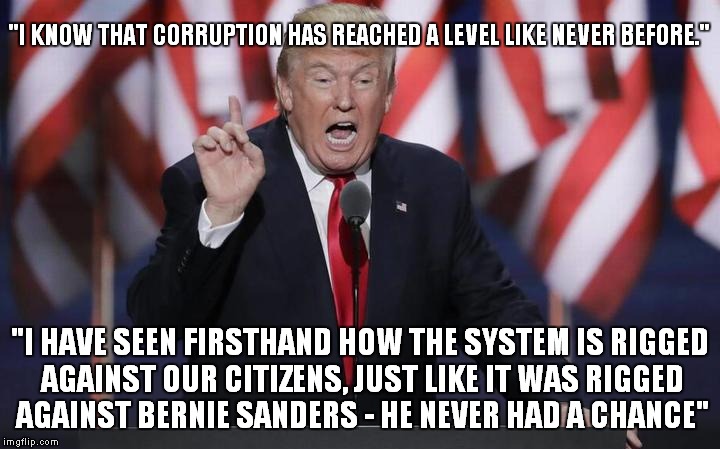 "I KNOW THAT CORRUPTION HAS REACHED A LEVEL LIKE NEVER BEFORE."; "I HAVE SEEN FIRSTHAND HOW THE SYSTEM IS RIGGED AGAINST OUR CITIZENS, JUST LIKE IT WAS RIGGED AGAINST BERNIE SANDERS - HE NEVER HAD A CHANCE" | image tagged in The_Donald | made w/ Imgflip meme maker