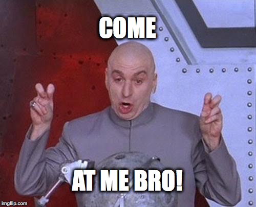 Dr Evil Laser Meme | COME; AT ME BRO! | image tagged in memes,dr evil laser | made w/ Imgflip meme maker