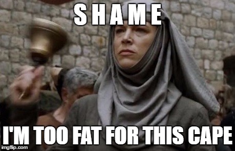 SHAME bell - Game of Thrones | S H A M E; I'M TOO FAT FOR THIS CAPE | image tagged in shame bell - game of thrones | made w/ Imgflip meme maker