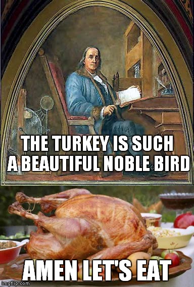THE TURKEY IS SUCH A BEAUTIFUL NOBLE BIRD AMEN LET'S EAT | made w/ Imgflip meme maker