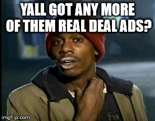 Y'all Got Any More Of That Meme | YALL GOT ANY MORE OF THEM REAL DEAL ADS? | image tagged in memes,yall got any more of | made w/ Imgflip meme maker