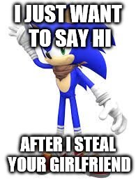 I JUST WANT TO SAY HI; AFTER I STEAL YOUR GIRLFRIEND | image tagged in sanic | made w/ Imgflip meme maker