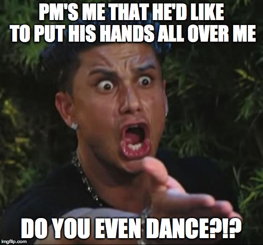 DJ Pauly D Meme | PM'S ME THAT HE'D LIKE TO PUT HIS HANDS ALL OVER ME; DO YOU EVEN DANCE?!? | image tagged in memes,dj pauly d | made w/ Imgflip meme maker