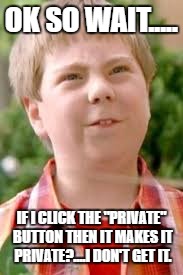 OK SO WAIT..... IF I CLICK THE "PRIVATE" BUTTON THEN IT MAKES IT PRIVATE?....I DON'T GET IT. | image tagged in facebook how to,dense,why did he share my pic | made w/ Imgflip meme maker