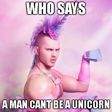 who said he cant? | WHO SAYS; A MAN CANT BE A UNICORN | image tagged in memes,unicorn man | made w/ Imgflip meme maker