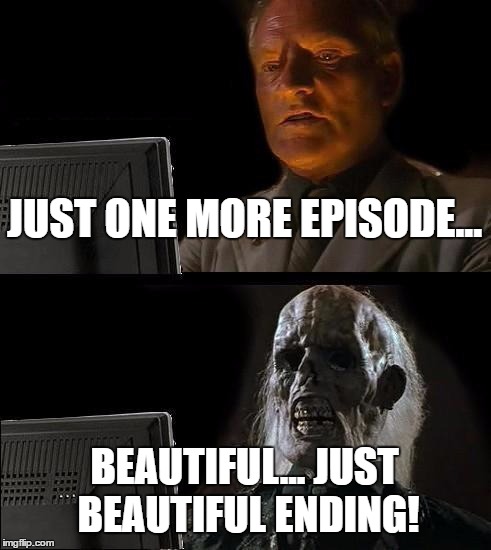 I'll Just Wait Here | JUST ONE MORE EPISODE... BEAUTIFUL... JUST BEAUTIFUL ENDING! | image tagged in memes,ill just wait here | made w/ Imgflip meme maker