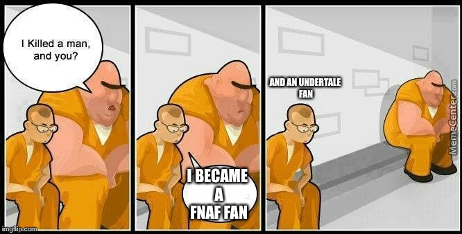 It's rather sad really | AND AN UNDERTALE FAN; I BECAME A FNAF FAN | image tagged in prisoners blank,memes,fnaf,undertale,true | made w/ Imgflip meme maker