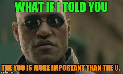 Matrix Morpheus Meme | WHAT IF I TOLD YOU THE YOO IS MORE IMPORTANT THAN THE U. | image tagged in memes,matrix morpheus | made w/ Imgflip meme maker