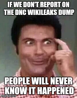 Jethro is smart | IF WE DON'T REPORT ON THE DNC WIKILEAKS DUMP; PEOPLE WILL NEVER KNOW IT HAPPENED | image tagged in jethro is smart | made w/ Imgflip meme maker