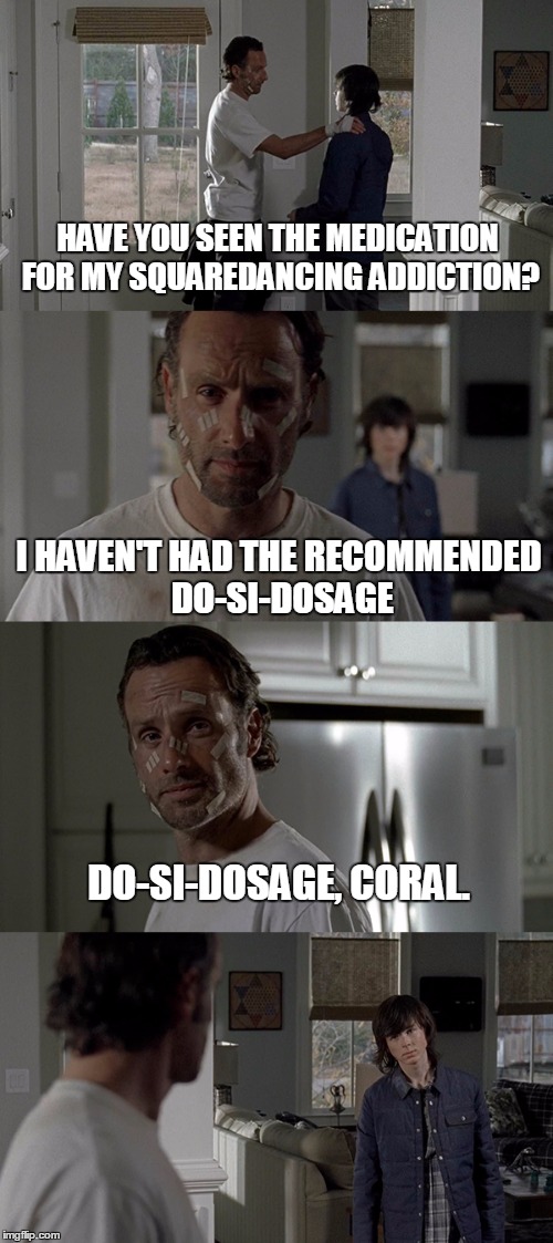 HAVE YOU SEEN THE MEDICATION FOR MY SQUAREDANCING ADDICTION? I HAVEN'T HAD THE RECOMMENDED DO-SI-DOSAGE; DO-SI-DOSAGE, CORAL. | image tagged in HeyCarl | made w/ Imgflip meme maker