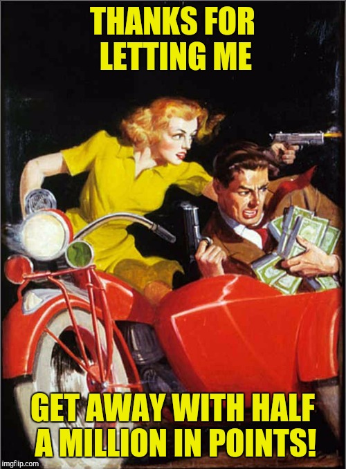 Thanks gang! | THANKS FOR LETTING ME; GET AWAY WITH HALF A MILLION IN POINTS! | image tagged in pulp art | made w/ Imgflip meme maker