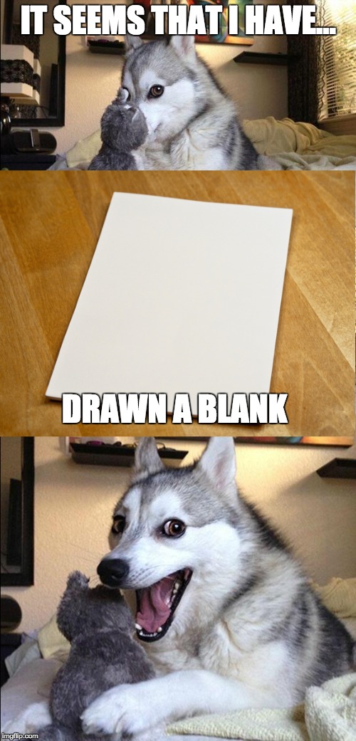 Artist Jokes | IT SEEMS THAT I HAVE... DRAWN A BLANK | image tagged in bad pun dog,memes,blank,lol,artist problems,stupid | made w/ Imgflip meme maker