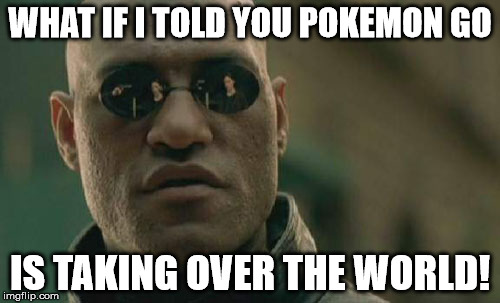 Matrix Morpheus | WHAT IF I TOLD YOU POKEMON GO; IS TAKING OVER THE WORLD! | image tagged in memes,matrix morpheus | made w/ Imgflip meme maker