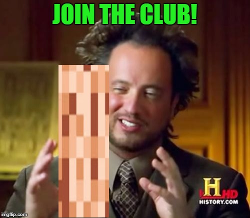 Ancient Aliens Meme | JOIN THE CLUB! | image tagged in memes,ancient aliens | made w/ Imgflip meme maker