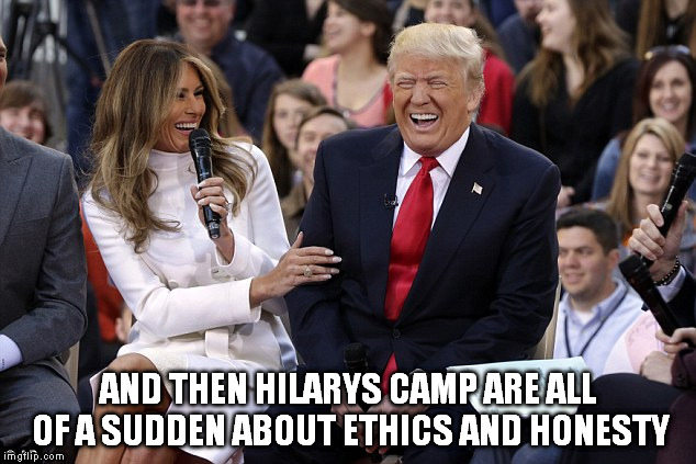 AND THEN HILARYS CAMP ARE ALL OF A SUDDEN ABOUT ETHICS AND HONESTY | made w/ Imgflip meme maker