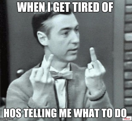 Mr. Rogers Thug Life | WHEN I GET TIRED OF; HOS TELLING ME WHAT TO DO | image tagged in mr rogers thug life | made w/ Imgflip meme maker