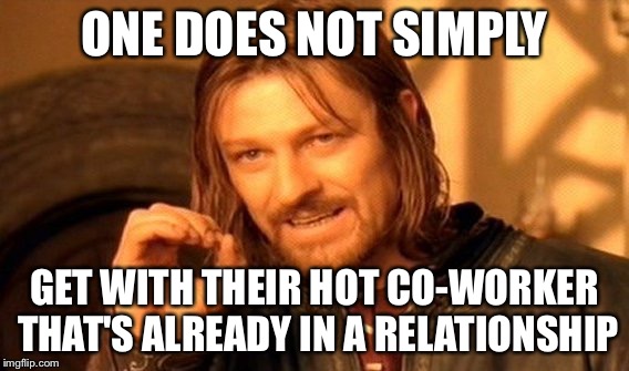 One Does Not Simply | ONE DOES NOT SIMPLY; GET WITH THEIR HOT CO-WORKER THAT'S ALREADY IN A RELATIONSHIP | image tagged in memes,one does not simply | made w/ Imgflip meme maker