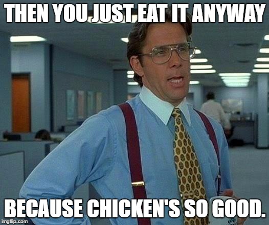 That Would Be Great Meme | THEN YOU JUST EAT IT ANYWAY BECAUSE CHICKEN'S SO GOOD. | image tagged in memes,that would be great | made w/ Imgflip meme maker
