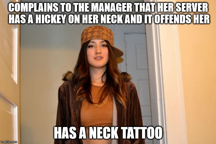 Scumbag Stephanie  | COMPLAINS TO THE MANAGER THAT HER SERVER HAS A HICKEY ON HER NECK AND IT OFFENDS HER; HAS A NECK TATTOO | image tagged in scumbag stephanie,AdviceAnimals | made w/ Imgflip meme maker
