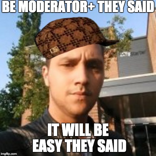 BE MODERATOR+ THEY SAID; IT WILL BE EASY THEY SAID | made w/ Imgflip meme maker