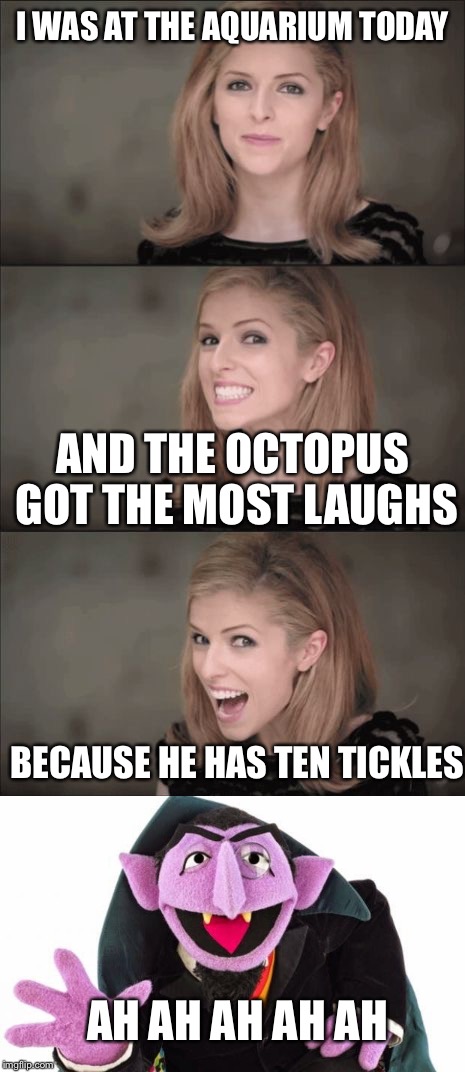 Bad Pun Anna Countrick | I WAS AT THE AQUARIUM TODAY; AND THE OCTOPUS GOT THE MOST LAUGHS; BECAUSE HE HAS TEN TICKLES; AH AH AH AH AH | image tagged in bad pun anna kendrick,bad pun count,animals,memes,funny | made w/ Imgflip meme maker