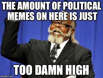 Too Damn High Meme | THE AMOUNT OF POLITICAL MEMES ON HERE IS JUST; TOO DAMN HIGH | image tagged in memes,too damn high | made w/ Imgflip meme maker
