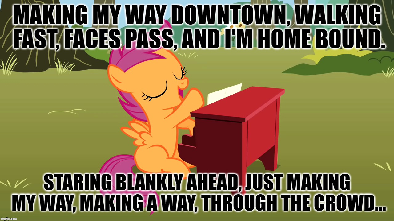 If You Don't Get It Watch This: https://www.youtube.com/watch?v=Cwkej79U3ek | MAKING MY WAY DOWNTOWN, WALKING FAST, FACES PASS, AND I'M HOME BOUND. STARING BLANKLY AHEAD, JUST MAKING MY WAY, MAKING A WAY, THROUGH THE CROWD... | image tagged in memes,mlp,my little pony,scootaloo,vanessa carlton,piano | made w/ Imgflip meme maker