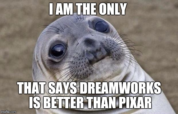 Awkward Moment Sealion | I AM THE ONLY; THAT SAYS DREAMWORKS IS BETTER THAN PIXAR | image tagged in memes,awkward moment sealion | made w/ Imgflip meme maker