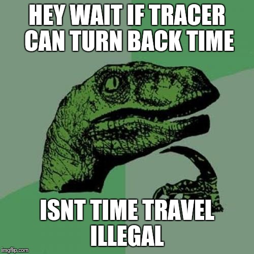 Philosoraptor | HEY WAIT IF TRACER CAN TURN BACK TIME; ISNT TIME TRAVEL ILLEGAL | image tagged in memes,philosoraptor | made w/ Imgflip meme maker