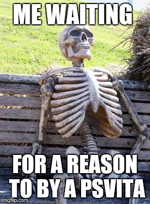 Waiting Skeleton Meme | ME WAITING; FOR A REASON TO BY A PSVITA | image tagged in memes,waiting skeleton | made w/ Imgflip meme maker