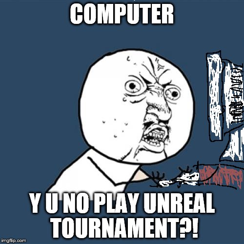 playing unreal tournament on the computer | COMPUTER; Y U NO PLAY UNREAL TOURNAMENT?! | image tagged in memes,y u no | made w/ Imgflip meme maker