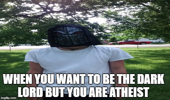 The dark lord | WHEN YOU WANT TO BE THE DARK LORD BUT YOU ARE ATHEIST | image tagged in atheism,anti-religion | made w/ Imgflip meme maker