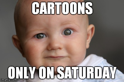 CARTOONS ONLY ON SATURDAY | made w/ Imgflip meme maker