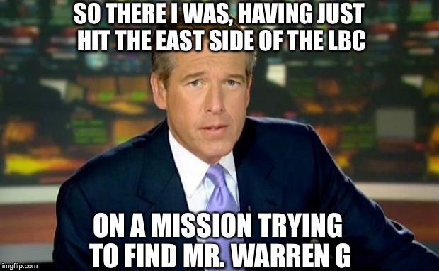 All you skirts know what's up with 213
 | SO THERE I WAS, HAVING JUST HIT THE EAST SIDE OF THE LBC; ON A MISSION TRYING TO FIND MR. WARREN G | image tagged in memes,brian williams was there | made w/ Imgflip meme maker