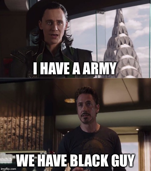 We Have A Hulk | I HAVE A ARMY; WE HAVE BLACK GUY | image tagged in we have a hulk | made w/ Imgflip meme maker