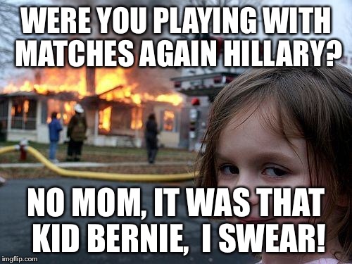 Disaster Girl Meme | WERE YOU PLAYING WITH MATCHES AGAIN HILLARY? NO MOM, IT WAS THAT KID BERNIE,  I SWEAR! | image tagged in memes,disaster girl | made w/ Imgflip meme maker