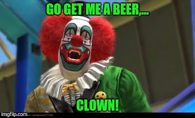 GO GET ME A BEER,... CLOWN! | made w/ Imgflip meme maker