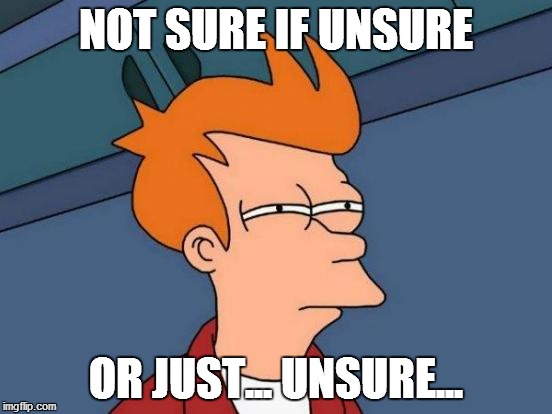Futurama Fry | NOT SURE IF UNSURE; OR JUST... UNSURE... | image tagged in memes,futurama fry | made w/ Imgflip meme maker