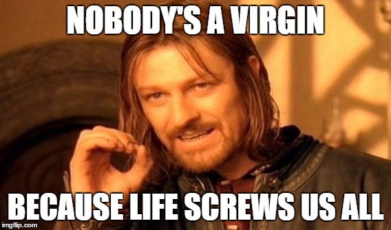 One Does Not Simply Meme | NOBODY'S A VIRGIN; BECAUSE LIFE SCREWS US ALL | image tagged in memes,one does not simply | made w/ Imgflip meme maker