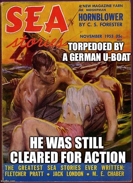 Pulp art week was fun!  | TORPEDOED BY A GERMAN U-BOAT; HE WAS STILL CLEARED FOR ACTION | image tagged in horatio,pulp art,memes | made w/ Imgflip meme maker