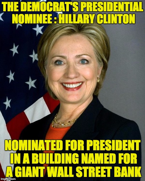 I wonder if Bernie supporters see the irony ... | THE DEMOCRAT'S PRESIDENTIAL NOMINEE : HILLARY CLINTON; NOMINATED FOR PRESIDENT IN A BUILDING NAMED FOR A GIANT WALL STREET BANK | image tagged in hillaryclinton,politics,irony | made w/ Imgflip meme maker